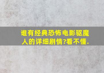 谁有经典恐怖电影《驱魔人》的详细剧情?看不懂.