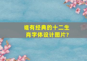 谁有经典的十二生肖字体设计图片?