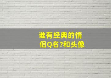 谁有经典的情侣Q名?和头像