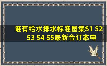 谁有给水排水标准图集S1 S2 S3 S4 S5(最新合订本)电子版