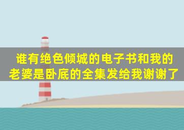 谁有绝色倾城的电子书和我的老婆是卧底的全集,发给我谢谢了。。。。