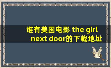 谁有美国电影 the girl next door的下载地址 万分感谢 分送上