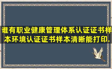 谁有职业健康管理体系认证证书样本、环境认证证书样本,清晰能打印...