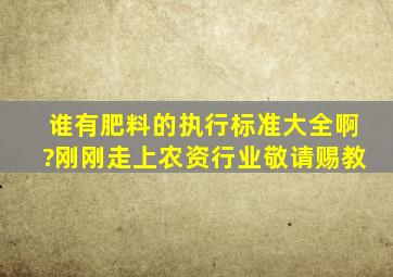 谁有肥料的执行标准大全啊?刚刚走上农资行业,敬请赐教