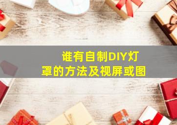 谁有自制DIY灯罩的方法及视屏或图