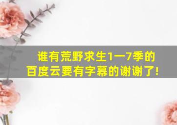 谁有荒野求生1一7季的百度云,要有字幕的,谢谢了!