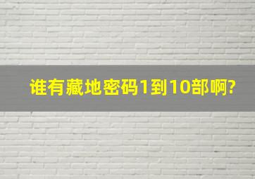 谁有藏地密码1到10部啊?