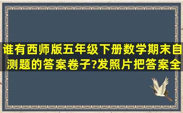 谁有西师版五年级下册数学期末自测题的答案卷子?发照片,把答案全部...