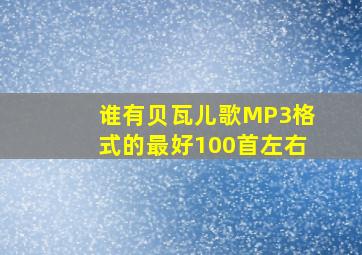 谁有贝瓦儿歌MP3格式的最好100首左右