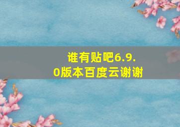 谁有贴吧6.9.0版本(百度云谢谢