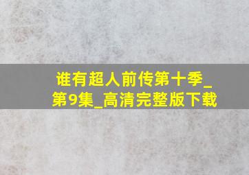 谁有超人前传第十季_第9集_高清完整版下载,