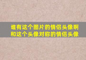 谁有这个图片的情侣头像啊,和这个头像对称的情侣头像。