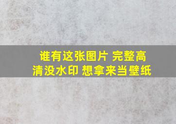 谁有这张图片 完整高清没水印 想拿来当壁纸