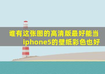 谁有这张图的高清版,最好能当iphone5的壁纸。彩色也好。