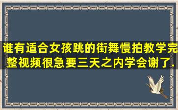 谁有适合女孩跳的街舞慢拍教学完整视频,很急要三天之内学会,谢了...