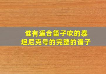 谁有适合笛子吹的泰坦尼克号的完整的谱子