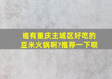 谁有重庆主城区好吃的豆米火锅啊?推荐一下呗。