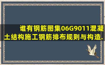 谁有钢筋图集《06G901―1》(混凝土结构施工钢筋排布规则与构造...