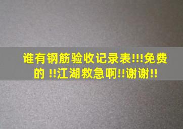 谁有钢筋验收记录表!!!免费的 !!江湖救急啊!!谢谢!!