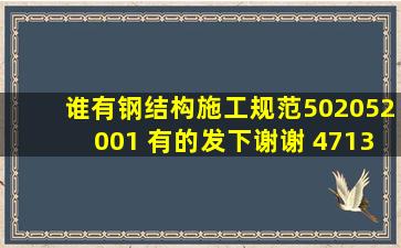 谁有钢结构施工规范502052001 有的发下谢谢 471343500@QQ.COM