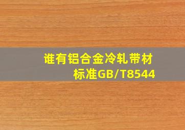 谁有铝合金冷轧带材标准GB/T8544