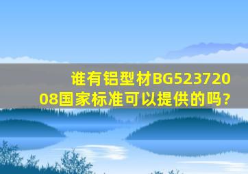 谁有铝型材BG52372008国家标准,可以提供的吗?