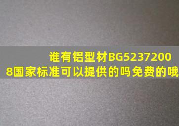 谁有铝型材BG52372008国家标准可以提供的吗(免费的哦