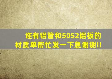 谁有铝管和5052铝板的材质单,帮忙发一下,急谢谢!!