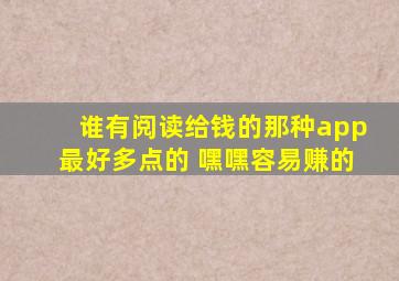 谁有阅读给钱的那种app最好多点的 嘿嘿容易赚的