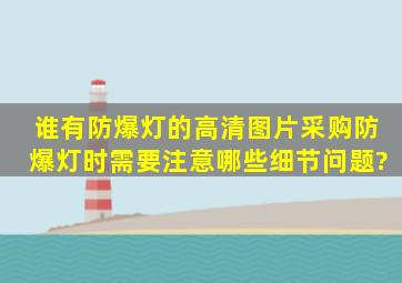 谁有防爆灯的高清图片,采购防爆灯时需要注意哪些细节问题?