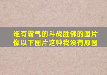 谁有霸气的斗战胜佛的图片像以下图片这种,我没有原图