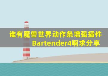 谁有魔兽世界动作条增强插件Bartender4啊,求分享