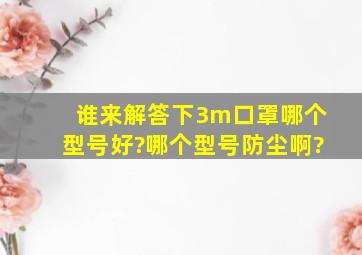 谁来解答下3m口罩哪个型号好?哪个型号防尘啊?