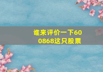 谁来评价一下600868这只股票