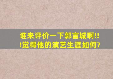 谁来评价一下郭富城啊!!!觉得他的演艺生涯如何?