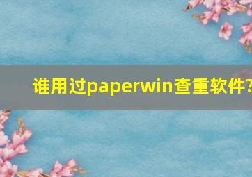 谁用过paperwin查重软件?