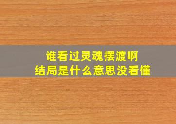 谁看过《灵魂摆渡》啊 结局是什么意思没看懂