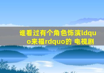 谁看过有个角色饰演“来福”的 电视剧