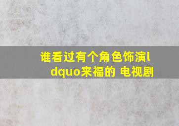 谁看过有个角色饰演“来福的 电视剧