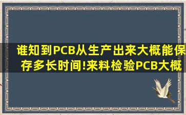 谁知到PCB从生产出来大概能保存多长时间!来料检验PCB大概在多长...