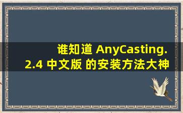 谁知道 AnyCasting.2.4 中文版 的安装方法大神们帮帮忙