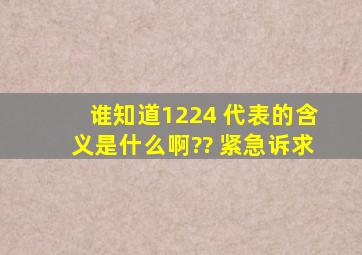 谁知道1224 代表的含义是什么啊、?? 紧急诉求