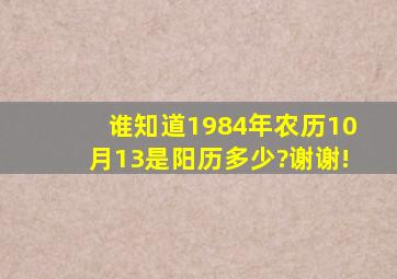 谁知道1984年农历10月13是阳历多少?谢谢!