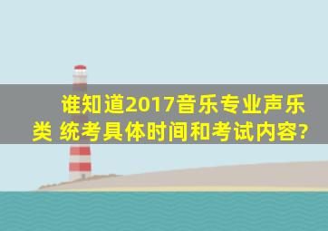 谁知道2017音乐专业声乐类 统考具体时间和考试内容?