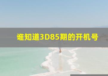 谁知道3D85期的开机号