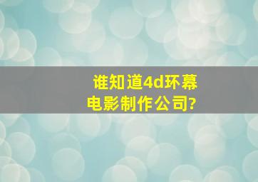 谁知道4d环幕电影制作公司?