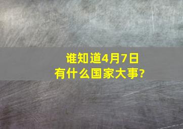 谁知道4月7日有什么国家大事?