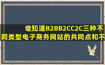 谁知道B2B,B2C,C2C三种不同类型电子商务网站的共同点和不同点?