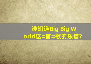 谁知道Big Big World这=首=歌的乐谱?