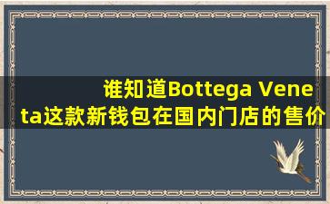 谁知道Bottega Veneta这款新钱包在国内门店的售价?